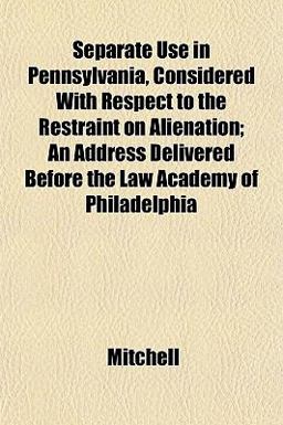 Separate Use in Pennsylvania, Considered with Respect to the Restraint on Alienation; an Address Delivered Before the Law Academy of Philadelphi