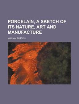 Porcelain, a Sketch of Its Nature, Art and Manufacture