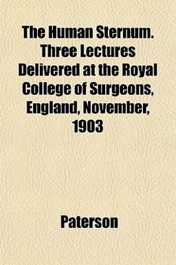 The Human Sternum Three Lectures Delivered at the Royal College of Surgeons, England, November 1903