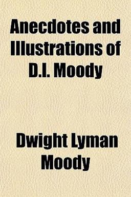 Anecdotes and Illustrations of D L Moody Anecdotes and Illustrations of D L Moody