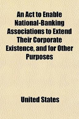 An Act to Enable National-Banking Associations to Extend Their Corporate Existence, and for Other Purposes