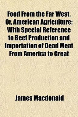 Food from the Far West, or, American Agriculture; with Special Reference to Beef Production and Importation of Dead Meat from America to Great