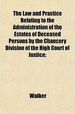 The Law and Practice Relating to the Administration of the Estates of Deceased Persons by the Chancery Division of the High Court of Justice;