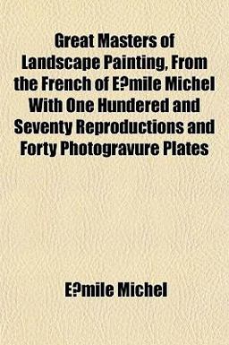 Great Masters of Landscape Painting, from the French of E´Mile Michel with One Hundered and Seventy Reproductions and Forty Photogravure Plates