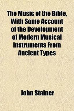 The Music of the Bible, with Some Account of the Development of Modern Musical Instruments from Ancient Types