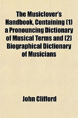 The Musiclover's Handbook, Containing a Pronouncing Dictionary of Musical Terms and Biographical Dictionary of Musicians