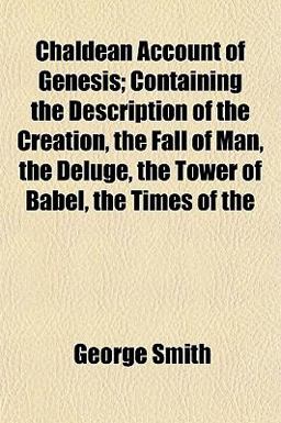 Chaldean Account of Genesis; Containing the Description of the Creation, the Fall of Man, the Deluge, the Tower of Babel, the Times Of