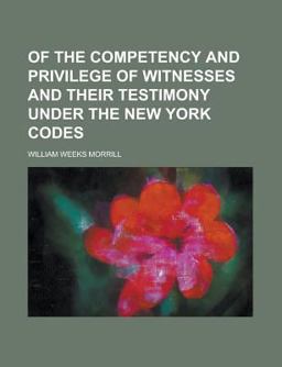 Of the Competency and Privilege of Witnesses and Their Testimony under the New York Codes