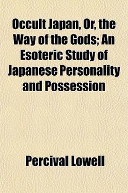 Occult Japan, or, the Way of the Gods; an Esoteric Study of Japanese Personality and Possession