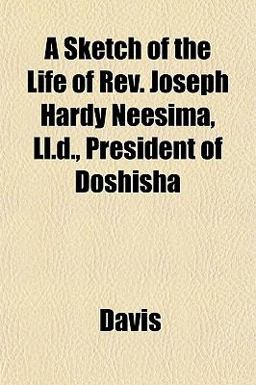 A Sketch of the Life of Rev Joseph Hardy Neesima, Ll D , President of Doshish A Sketch of the Life of Rev Joseph Hardy Neesima, Ll D , President of Doshish