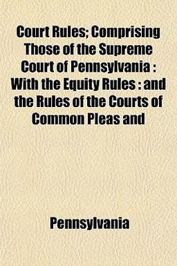 Court Rules; Comprising Those of the Supreme Court of Pennsylvani