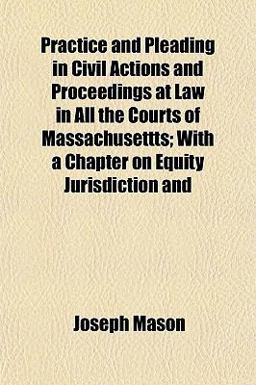 Practice and Pleading in Civil Actions and Proceedings at Law in All the Courts of Massachusettts; with a Chapter on Equity Jurisdiction And