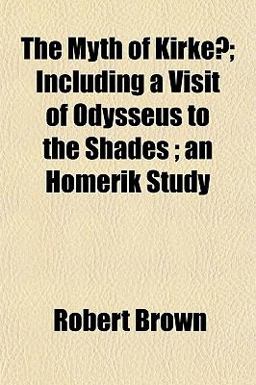 The Myth of Kirke^; Including a Visit of Odysseus to the Shades; an Homerik Study