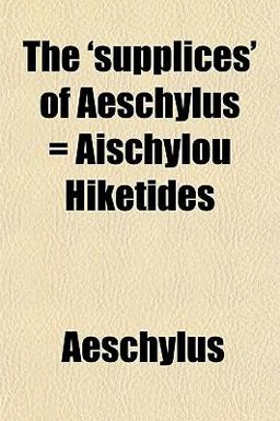 The 'supplices' of Aeschylus = Aischylou Hiketides
