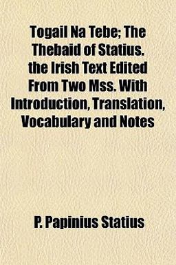 Togail Na Tebe; the Thebaid of Statius the Irish Text Edited from Two Mss with Introduction, Translation, Vocabulary and Notes