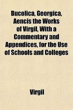 Bucolica, Georgica, Aencis the Works of Virgil, with a Commentary and Appendices, for the Use of Schools and Colleges