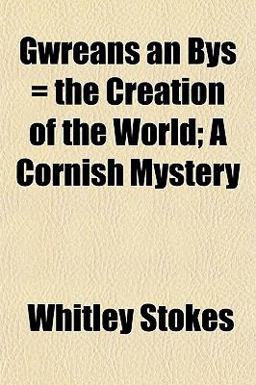 Gwreans an Bys = the Creation of the World; a Cornish Mystery