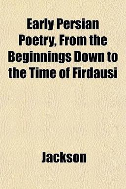 Early Persian Poetry, from the Beginnings down to the Time of Firdausi