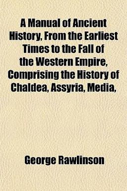 A Manual of Ancient History, from the Earliest Times to the Fall of the Western Empire, Comprising the History of Chaldea, Assyria, Media