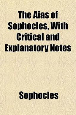 The Aias of Sophocles, with Critical and Explanatory Notes