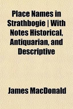 Place Names in Strathbogie with Notes Historical, Antiquarian, and Descriptive
