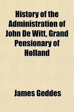 History of the Administration of John de Witt, Grand Pensionary of Holland