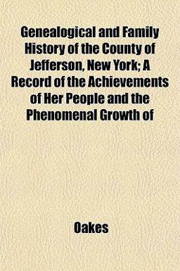 Genealogical and Family History of the County of Jefferson, New York; a Record of the Achievements of Her People and the Phenomenal Growth Of