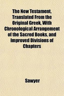 The New Testament, Translated from the Original Greek, with Chronological Arrangement of the Sacred Books, and Improved Divisions of Chapters