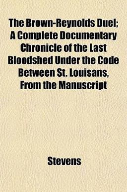 The Brown-Reynolds Duel; a Complete Documentary Chronicle of the Last Bloodshed under the Code Between St Louisans, from the Manuscript