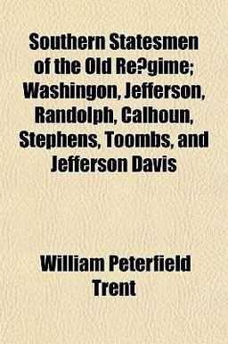Southern Statesmen of the Old Re´Gime; Washingon, Jefferson, Randolph, Calhoun, Stephens, Toombs, and Jefferson Davis