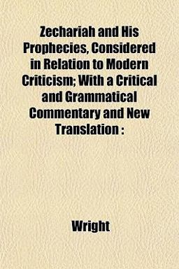 Zechariah and His Prophecies, Considered in Relation to Modern Criticism; with a Critical and Grammatical Commentary and New Translation