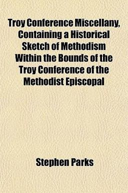 Troy Conference Miscellany, Containing a Historical Sketch of Methodism Within the Bounds of the Troy Conference of the Methodist Episcopal