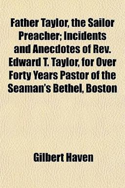 Father Taylor, the Sailor Preacher; Incidents and Anecdotes of Rev Edward T Taylor, for over Forty Years Pastor of the Seaman's Bethel, Boston