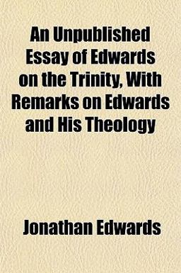 An Unpublished Essay of Edwards on the Trinity, with Remarks on Edwards and His Theology
