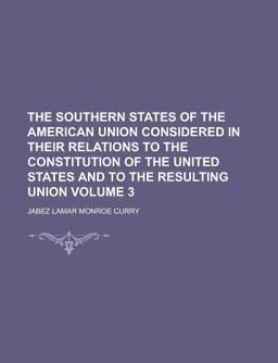 The Southern States of the American Union Considered in Their Relations to the Constitution of the United States and to the Resulting Union
