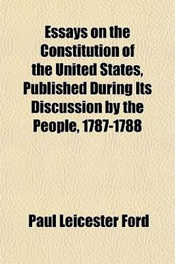 Essays on the Constitution of the United States, Published During Its Discussion by the People, 1787-1788
