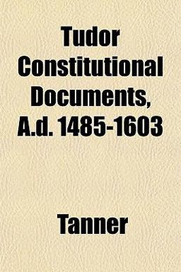 Tudor Constitutional Documents, a D 1485-1603 Tudor Constitutional Documents, a D 1485-1603