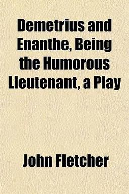 Demetrius and Enanthe, Being the Humorous Lieutenant, a Play