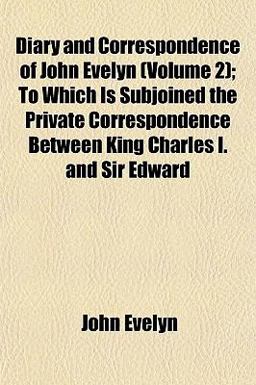 Diary and Correspondence of John Evelyn; to Which Is Subjoined the Private Correspondence Between King Charles I and Sir Edward