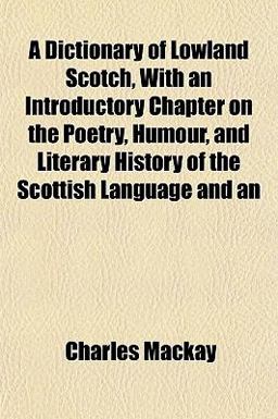 An A Dictionary of Lowland Scotch, with an Introductory Chapter on the Poetry, Humour, and Literary History of the Scottish Language And