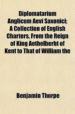 Diplomatarium Anglicum Aevi Saxonici; a Collection of English Charters, from the Reign of King Aethelberht of Kent to That of William