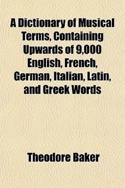 A Dictionary of Musical Terms, Containing Upwards of 9,000 English, French, German, Italian, Latin, and Greek Words