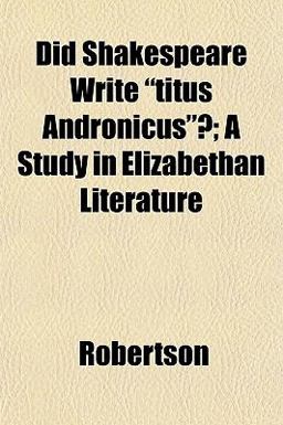 Did Shakespeare Write Titus Andronicus ?; a Study in Elizabethan Literature