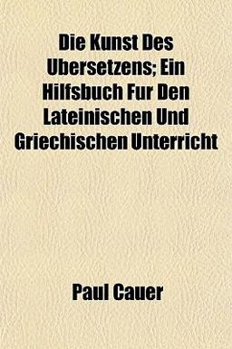 Die Kunst des Übersetzens; ein Hilfsbuch Für Den Lateinischen und Griechischen Unterricht