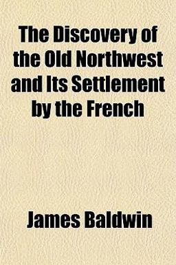 The Discovery of the Old Northwest and Its Settlement by the French