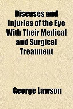 Diseases and Injuries of the Eye with Their Medical and Surgical Treatment Diseases and Injuries of the Eye with Their Medical and Surgical Treatment