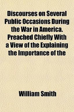 Discourses on Several Public Occasions During the War in America Preached Chiefly with a View of the Explaining the Importance Of