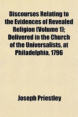 Discourses Relating to the Evidences of Revealed Religion; Delivered in the Church of the Universalists, at Philadelphia 1796