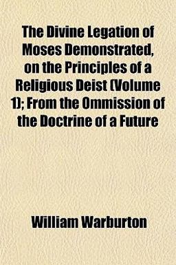 The Divine Legation of Moses Demonstrated, on the Principles of a Religious Deist; from the Ommission of the Doctrine of a Future