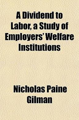 A Dividend to Labor, a Study of Employers' Welfare Institutions